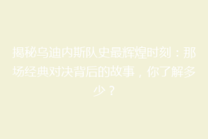 揭秘乌迪内斯队史最辉煌时刻：那场经典对决背后的故事，你了解多少？