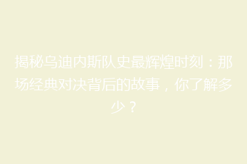揭秘乌迪内斯队史最辉煌时刻:那场经典对决背后的故事,你了解多少?