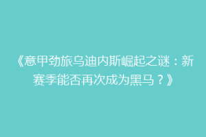《意甲劲旅乌迪内斯崛起之谜：新赛季能否再次成为黑马？》