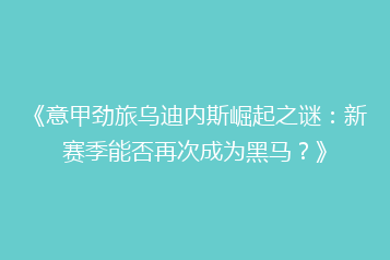 《意甲劲旅乌迪内斯崛起之谜:新赛季能否再次成为黑马?》