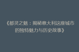 《都灵之魅：揭秘意大利这座城市的独特魅力与历史故事》