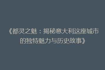 《都灵之魅:揭秘意大利这座城市的独特魅力与历史故事》