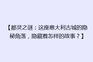 【都灵之谜：这座意大利古城的隐秘角落，隐藏着怎样的故事？】