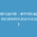 《揭秘乌迪内斯：意甲球队崛起之路，他们是如何从低谷中走出的？》
