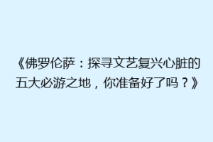 《佛罗伦萨：探寻文艺复兴心脏的五大必游之地，你准备好了吗？》