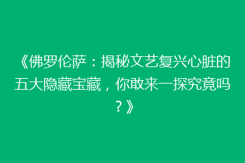 《佛罗伦萨：揭秘文艺复兴心脏的五大隐藏宝藏，你敢来一探究竟吗？》