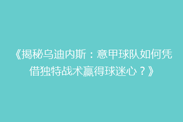 《揭秘乌迪内斯:意甲球队如何凭借独特战术赢得球迷心?》